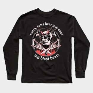 Sorry, Can't Hear You Over my Blast Beats Funny Design for Black Metal and Death Metal Fans Long Sleeve T-Shirt
